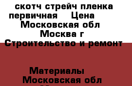 скотч.стрейч пленка первичная. › Цена ­ 40 - Московская обл., Москва г. Строительство и ремонт » Материалы   . Московская обл.,Москва г.